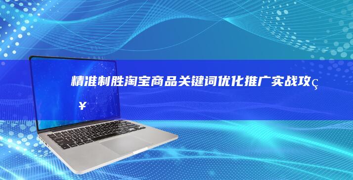 精准制胜：淘宝商品关键词优化推广实战攻略